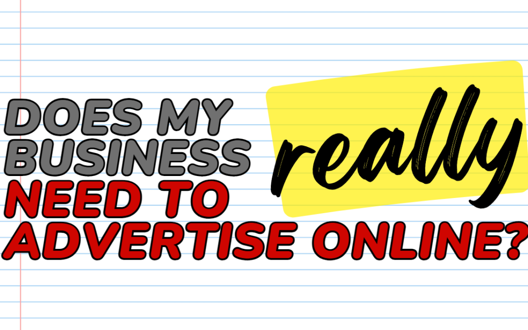 Does my business REALLY need to advertise online?